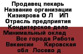 Продавец-пекарь › Название организации ­ Кизиярова О.Л., ИП › Отрасль предприятия ­ Кондитерское дело › Минимальный оклад ­ 18 000 - Все города Работа » Вакансии   . Кировская обл.,Лосево д.